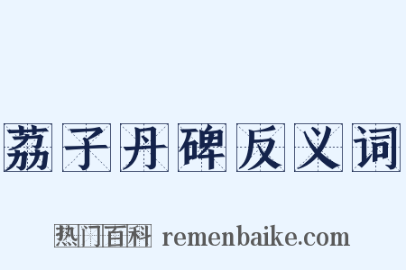 荔子丹碑反义词是什么意思的图片